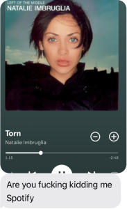 screenshot of Natalie Imbruglia&#039;s &quot;Torn&quot; with text message &quot;Are you fucking kidding me Spotify?&quot;