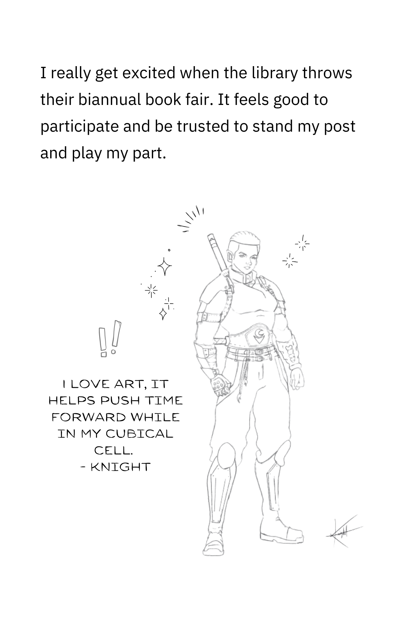 I get really excited when the library throws its biannual book fair. It feels good to participate and be trusted to play my part. "I love art, it helps push time forward while in my cubical cell." - Knight